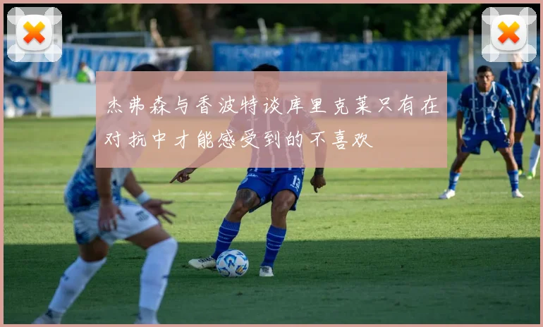 杰弗森与香波特谈库里克莱只有在对抗中才能感受到的不喜欢