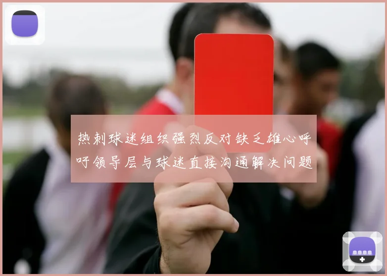 热刺球迷组织强烈反对缺乏雄心呼吁领导层与球迷直接沟通解决问题