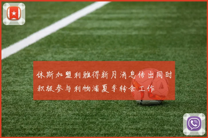 休斯加盟利雅得新月消息传出同时积极参与利物浦夏季转会工作