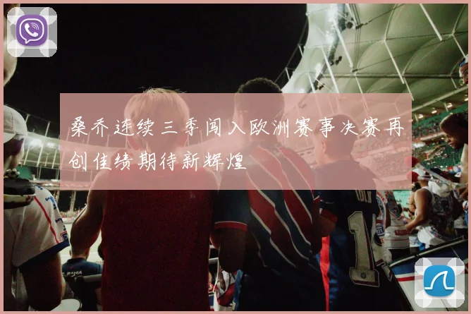 桑乔连续三季闯入欧洲赛事决赛再创佳绩期待新辉煌