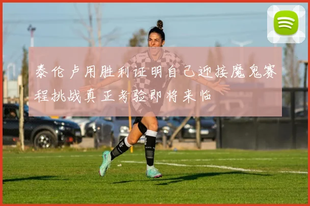 泰伦卢用胜利证明自己迎接魔鬼赛程挑战真正考验即将来临
