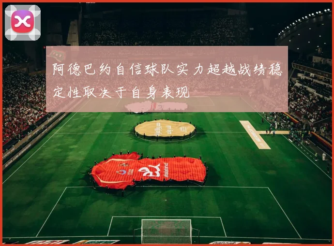 阿德巴约自信球队实力超越战绩稳定性取决于自身表现