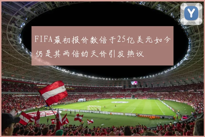 FIFA最初报价数倍于25亿美元如今仍是其两倍的天价引发热议