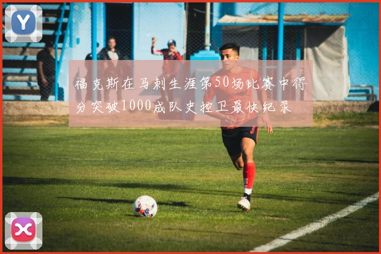 福克斯在马刺生涯第50场比赛中得分突破1000成队史控卫最快纪录